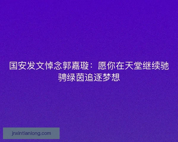 国安发文悼念郭嘉璇：愿你在天堂继续驰骋绿茵追逐梦想
