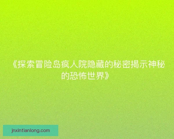 《探索冒险岛疯人院隐藏的秘密揭示神秘的恐怖世界》